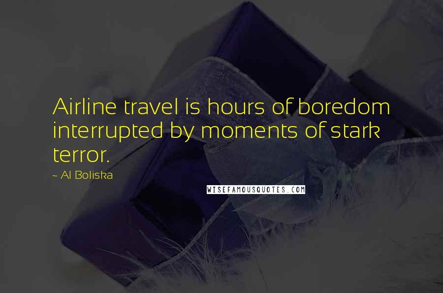 Al Boliska Quotes: Airline travel is hours of boredom interrupted by moments of stark terror.