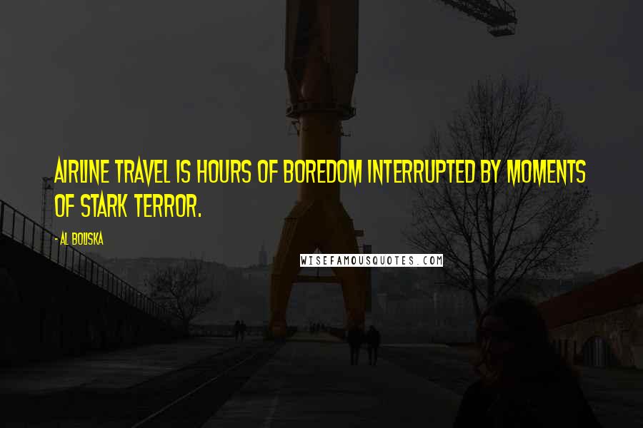 Al Boliska Quotes: Airline travel is hours of boredom interrupted by moments of stark terror.