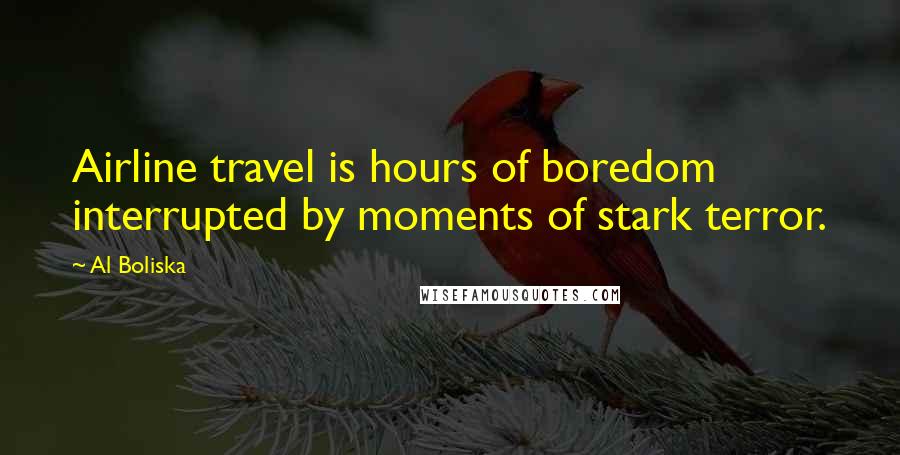 Al Boliska Quotes: Airline travel is hours of boredom interrupted by moments of stark terror.