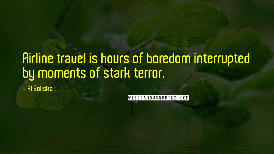 Al Boliska Quotes: Airline travel is hours of boredom interrupted by moments of stark terror.