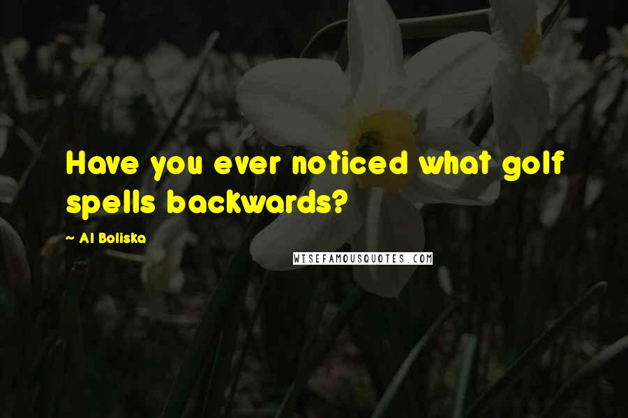 Al Boliska Quotes: Have you ever noticed what golf spells backwards?