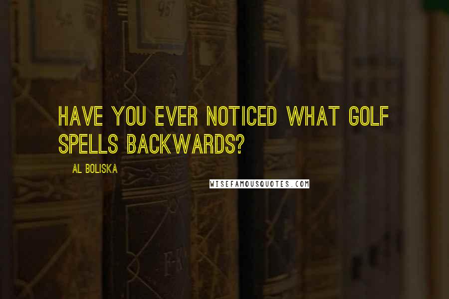 Al Boliska Quotes: Have you ever noticed what golf spells backwards?
