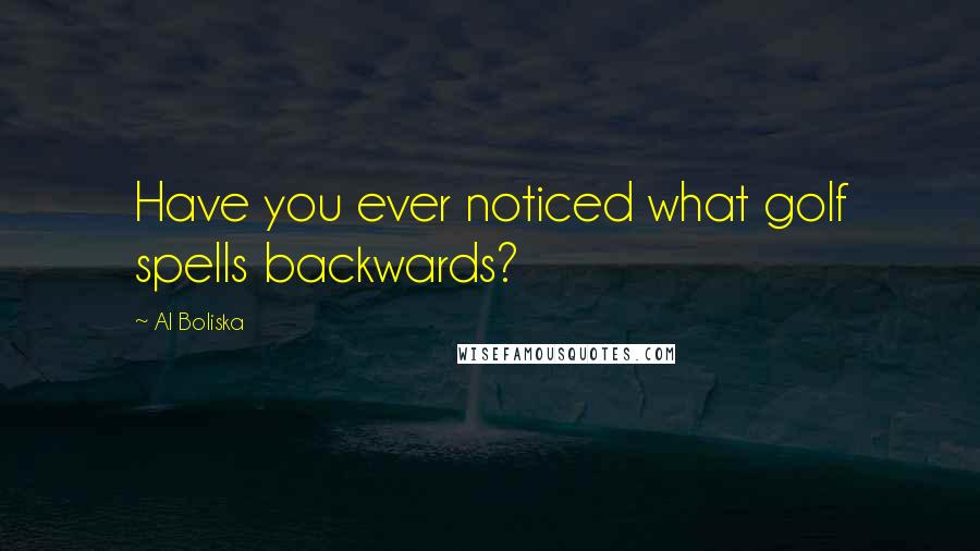 Al Boliska Quotes: Have you ever noticed what golf spells backwards?