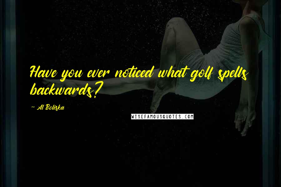 Al Boliska Quotes: Have you ever noticed what golf spells backwards?