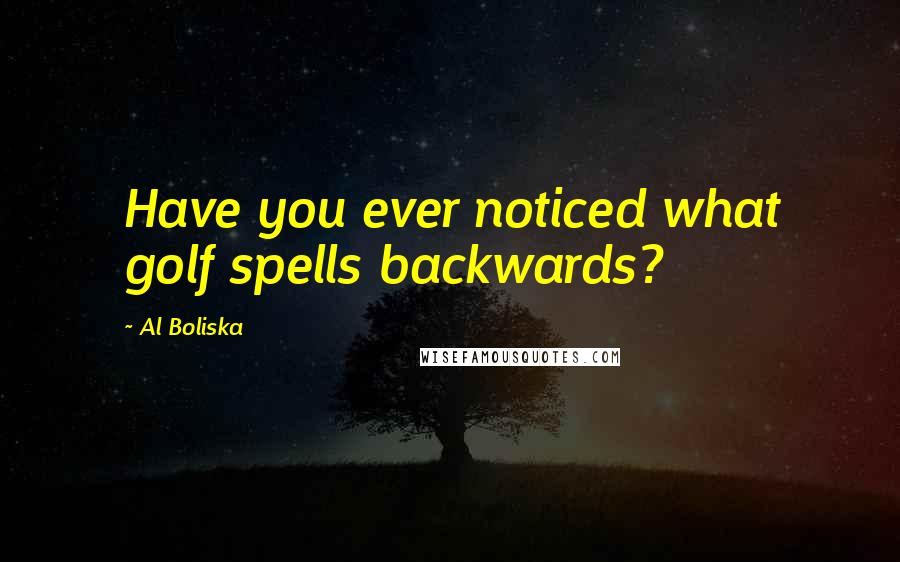 Al Boliska Quotes: Have you ever noticed what golf spells backwards?