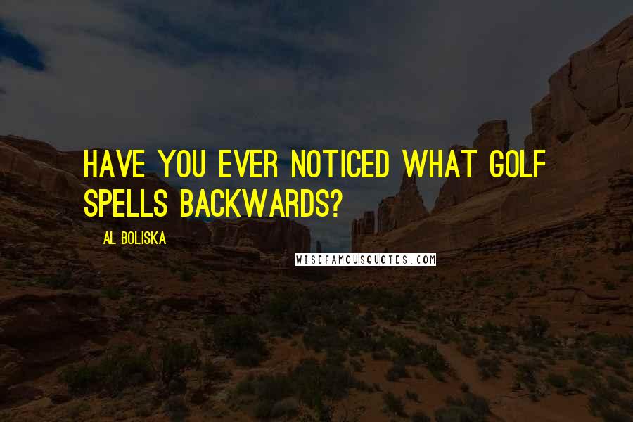 Al Boliska Quotes: Have you ever noticed what golf spells backwards?