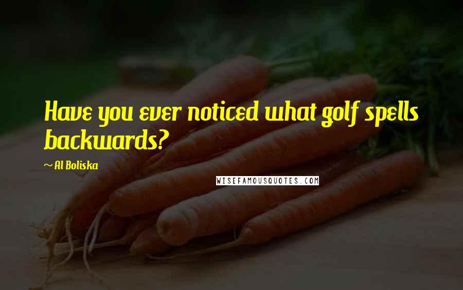 Al Boliska Quotes: Have you ever noticed what golf spells backwards?
