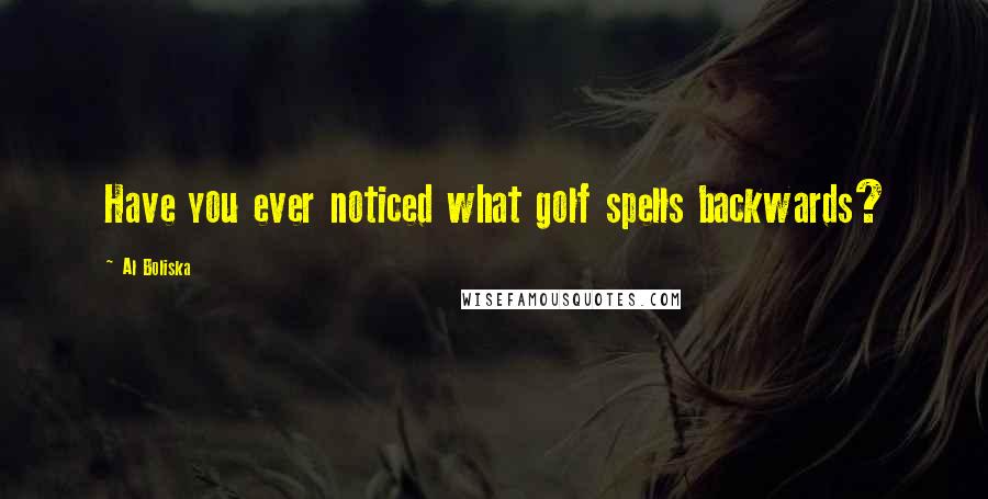 Al Boliska Quotes: Have you ever noticed what golf spells backwards?