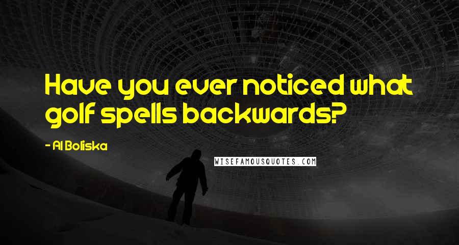 Al Boliska Quotes: Have you ever noticed what golf spells backwards?