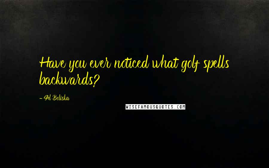 Al Boliska Quotes: Have you ever noticed what golf spells backwards?