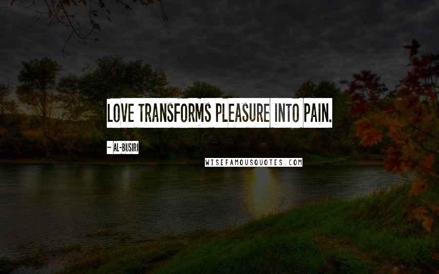 Al-Busiri Quotes: Love transforms pleasure into pain.