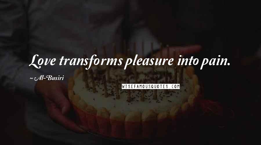 Al-Busiri Quotes: Love transforms pleasure into pain.