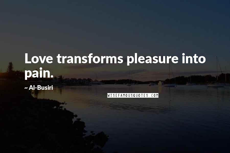 Al-Busiri Quotes: Love transforms pleasure into pain.