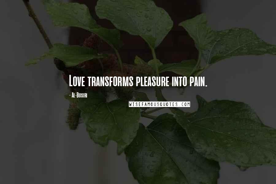 Al-Busiri Quotes: Love transforms pleasure into pain.