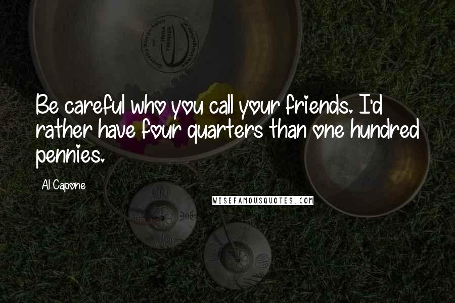Al Capone Quotes: Be careful who you call your friends. I'd rather have four quarters than one hundred pennies.