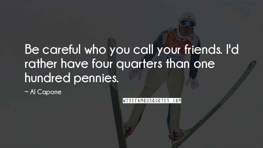 Al Capone Quotes: Be careful who you call your friends. I'd rather have four quarters than one hundred pennies.