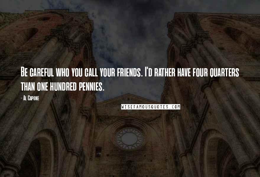 Al Capone Quotes: Be careful who you call your friends. I'd rather have four quarters than one hundred pennies.