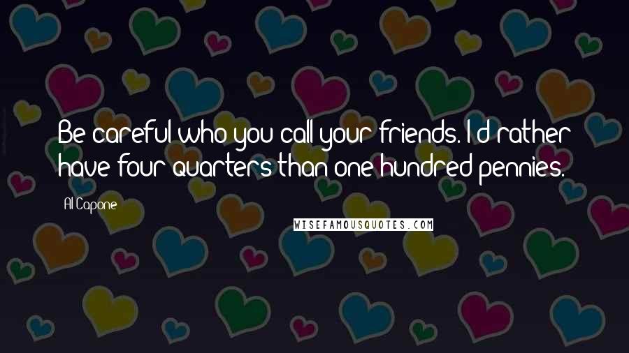 Al Capone Quotes: Be careful who you call your friends. I'd rather have four quarters than one hundred pennies.