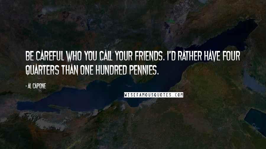 Al Capone Quotes: Be careful who you call your friends. I'd rather have four quarters than one hundred pennies.