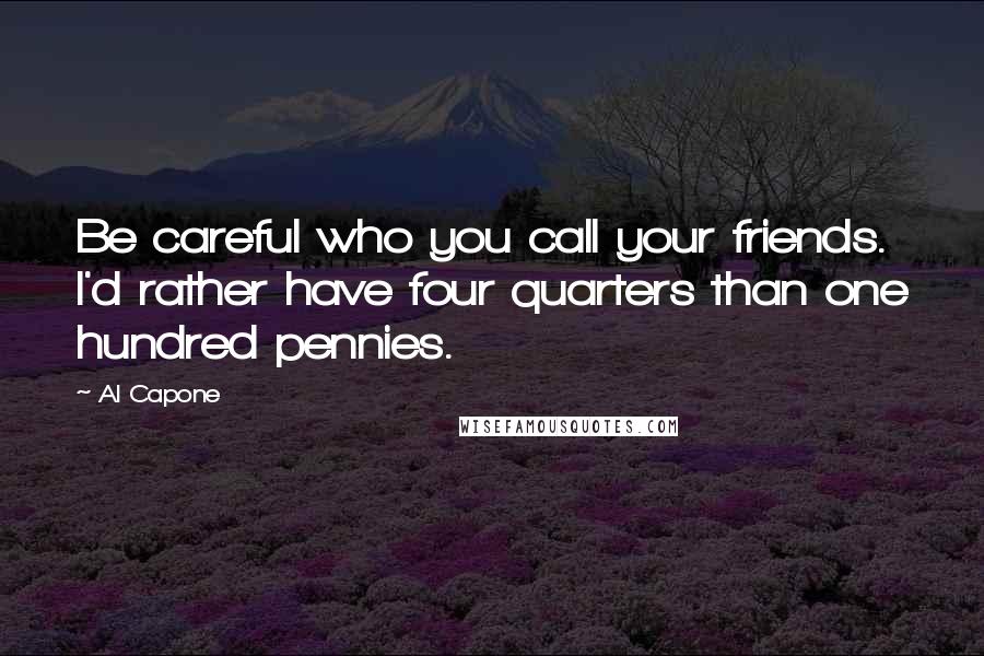 Al Capone Quotes: Be careful who you call your friends. I'd rather have four quarters than one hundred pennies.