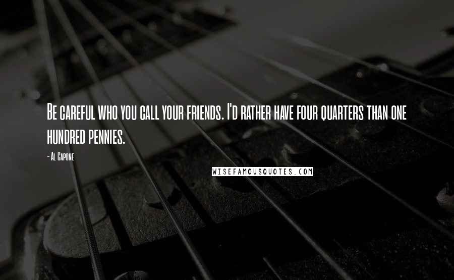Al Capone Quotes: Be careful who you call your friends. I'd rather have four quarters than one hundred pennies.