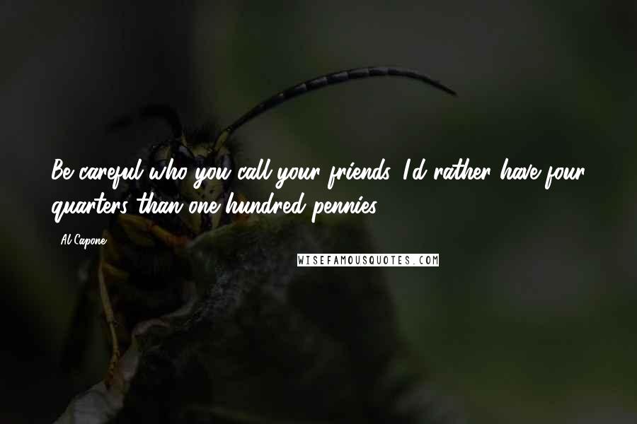 Al Capone Quotes: Be careful who you call your friends. I'd rather have four quarters than one hundred pennies.