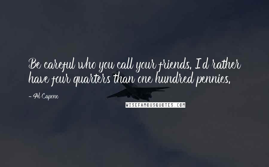Al Capone Quotes: Be careful who you call your friends. I'd rather have four quarters than one hundred pennies.