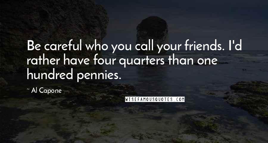 Al Capone Quotes: Be careful who you call your friends. I'd rather have four quarters than one hundred pennies.