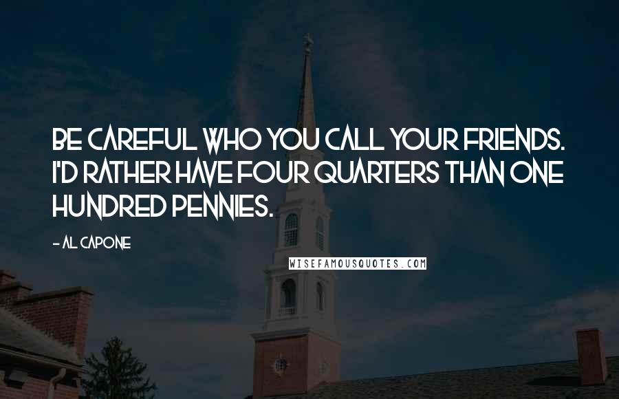 Al Capone Quotes: Be careful who you call your friends. I'd rather have four quarters than one hundred pennies.