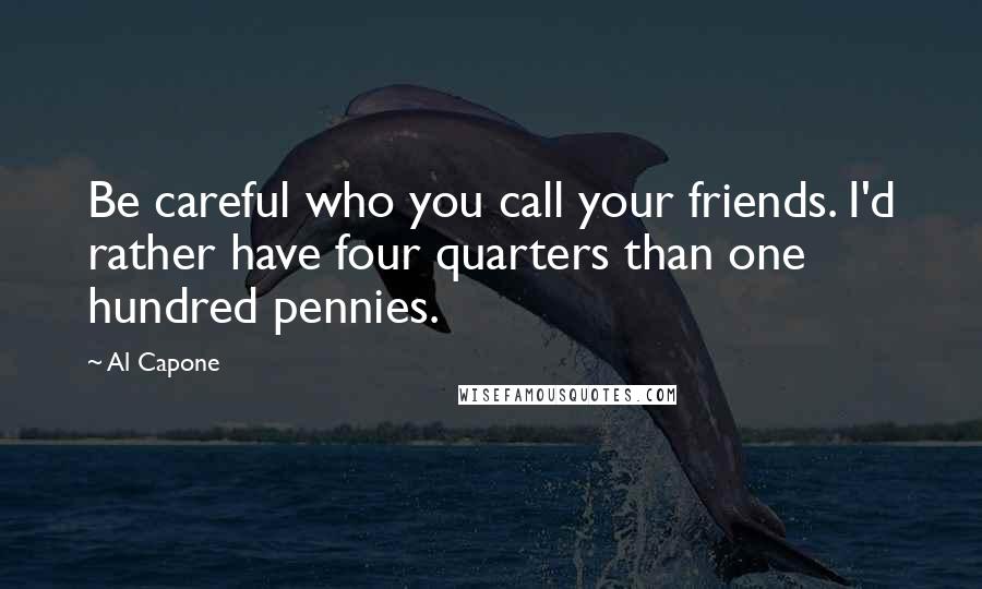Al Capone Quotes: Be careful who you call your friends. I'd rather have four quarters than one hundred pennies.