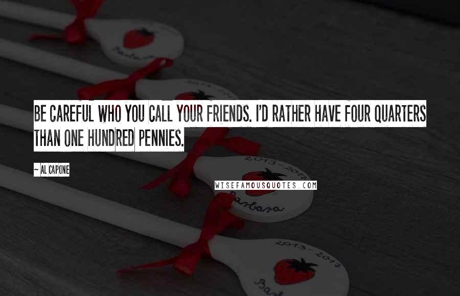 Al Capone Quotes: Be careful who you call your friends. I'd rather have four quarters than one hundred pennies.