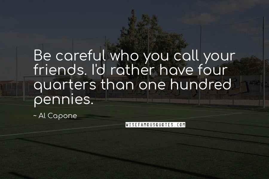 Al Capone Quotes: Be careful who you call your friends. I'd rather have four quarters than one hundred pennies.