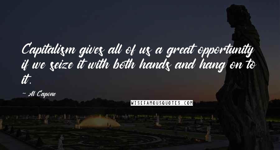 Al Capone Quotes: Capitalism gives all of us a great opportunity if we seize it with both hands and hang on to it.