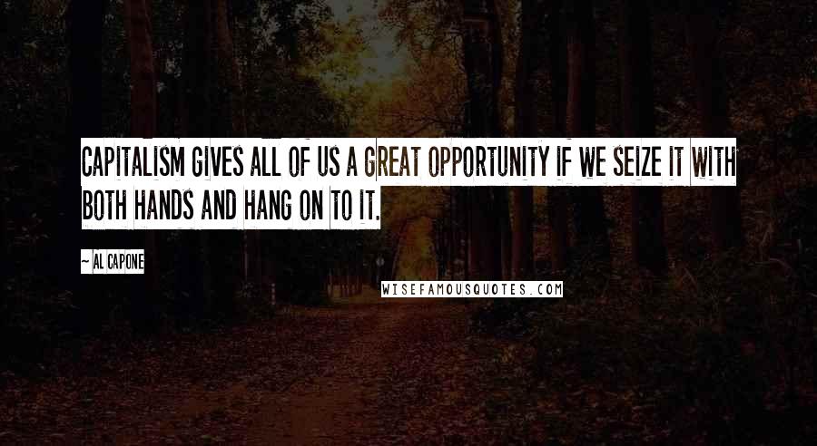 Al Capone Quotes: Capitalism gives all of us a great opportunity if we seize it with both hands and hang on to it.