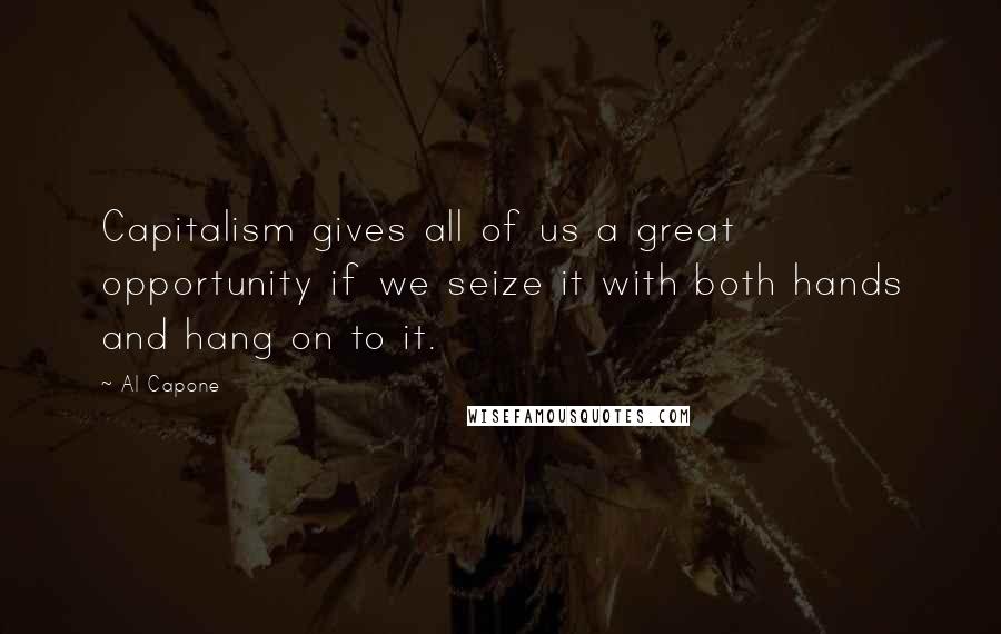 Al Capone Quotes: Capitalism gives all of us a great opportunity if we seize it with both hands and hang on to it.