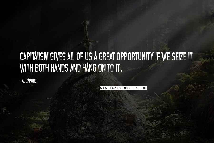Al Capone Quotes: Capitalism gives all of us a great opportunity if we seize it with both hands and hang on to it.