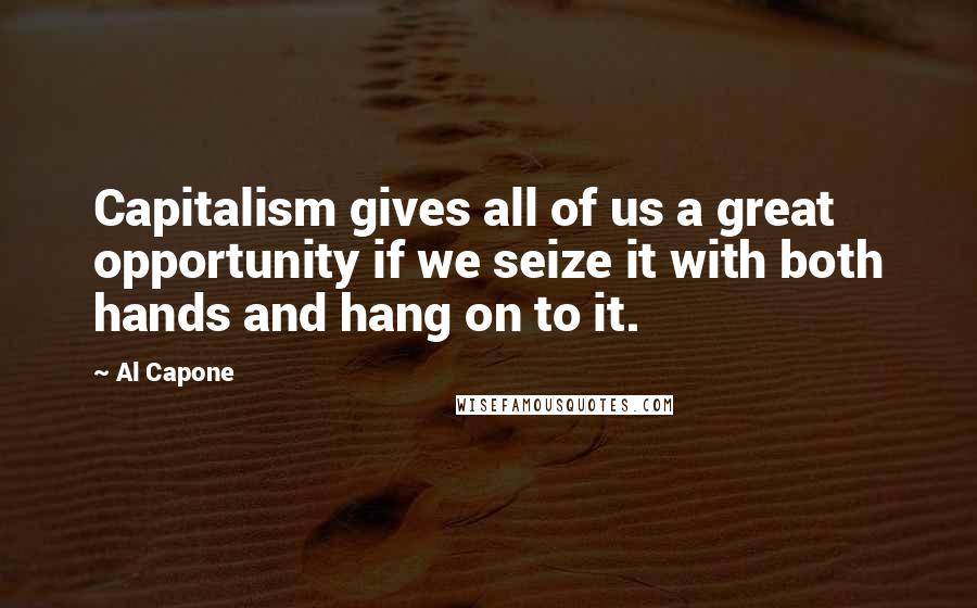 Al Capone Quotes: Capitalism gives all of us a great opportunity if we seize it with both hands and hang on to it.