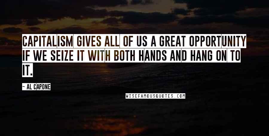 Al Capone Quotes: Capitalism gives all of us a great opportunity if we seize it with both hands and hang on to it.