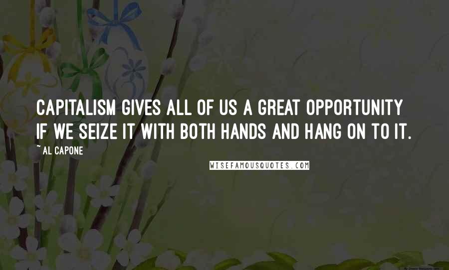 Al Capone Quotes: Capitalism gives all of us a great opportunity if we seize it with both hands and hang on to it.