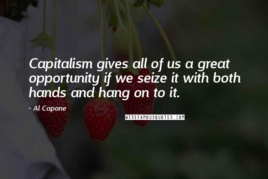 Al Capone Quotes: Capitalism gives all of us a great opportunity if we seize it with both hands and hang on to it.