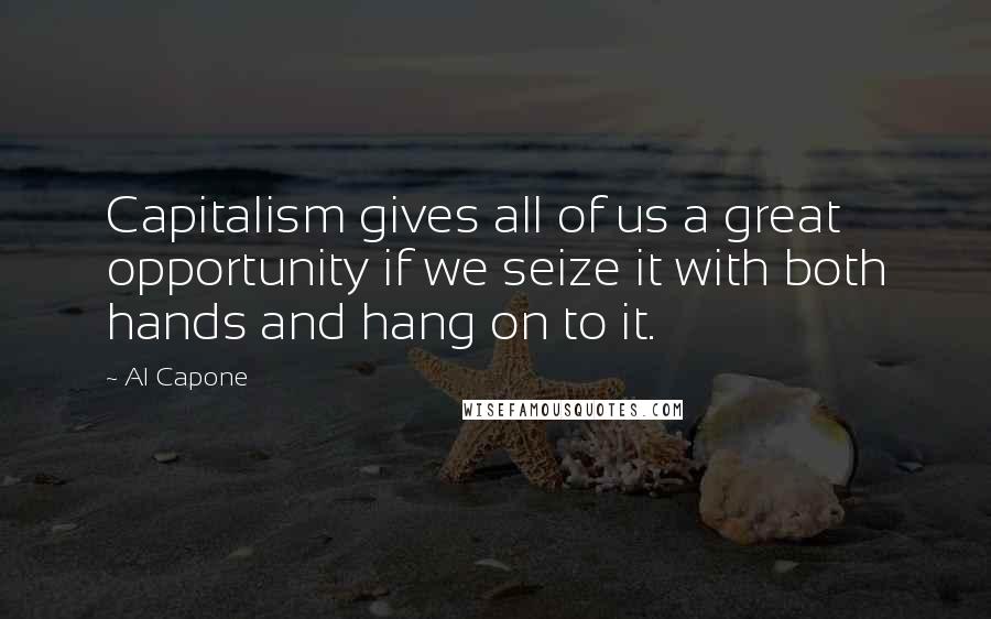 Al Capone Quotes: Capitalism gives all of us a great opportunity if we seize it with both hands and hang on to it.