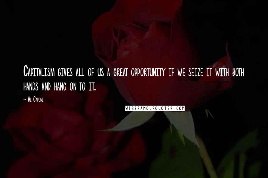 Al Capone Quotes: Capitalism gives all of us a great opportunity if we seize it with both hands and hang on to it.