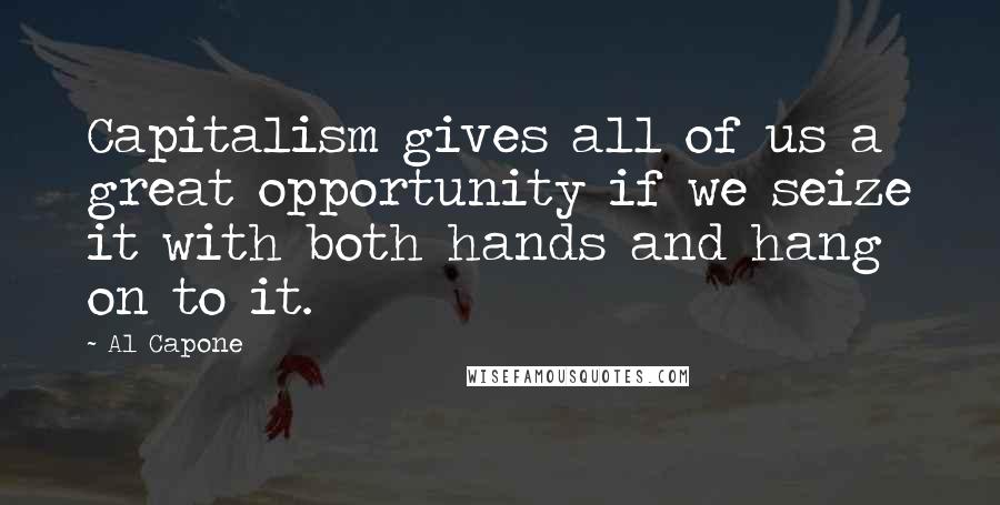 Al Capone Quotes: Capitalism gives all of us a great opportunity if we seize it with both hands and hang on to it.