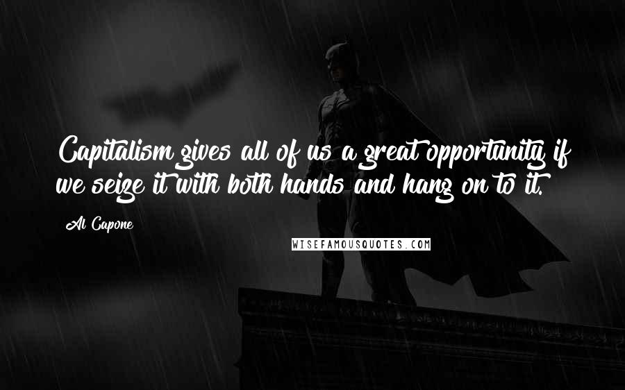 Al Capone Quotes: Capitalism gives all of us a great opportunity if we seize it with both hands and hang on to it.