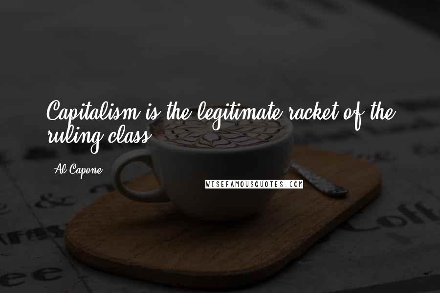 Al Capone Quotes: Capitalism is the legitimate racket of the ruling class.