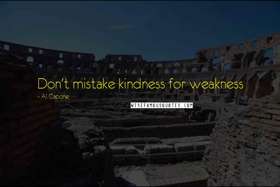 Al Capone Quotes: Don't mistake kindness for weakness