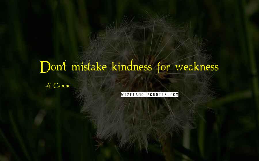 Al Capone Quotes: Don't mistake kindness for weakness