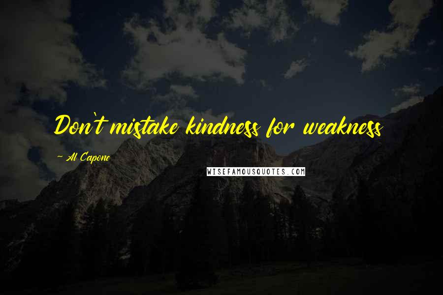 Al Capone Quotes: Don't mistake kindness for weakness