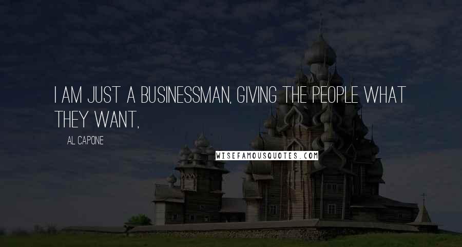 Al Capone Quotes: I am just a businessman, giving the people what they want,