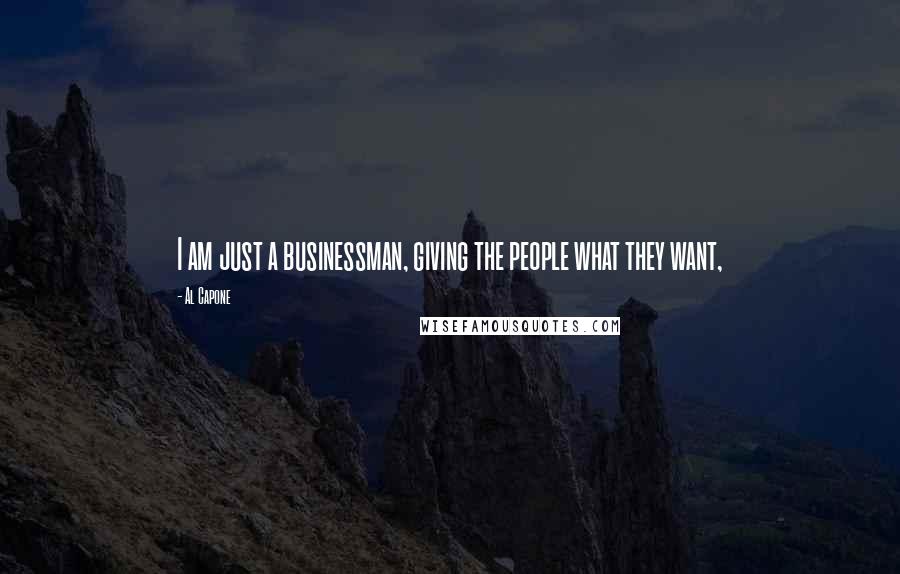 Al Capone Quotes: I am just a businessman, giving the people what they want,